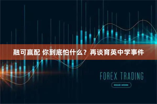 融可赢配 你到底怕什么？再谈育英中学事件