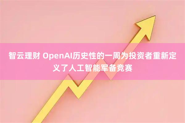 智云理财 OpenAI历史性的一周为投资者重新定义了人工智能军备竞赛