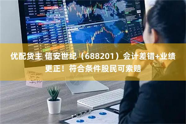 优配货主 信安世纪（688201）会计差错+业绩更正！符合条件股民可索赔