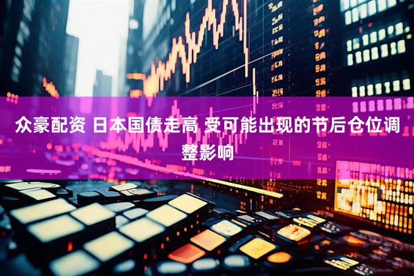 众豪配资 日本国债走高 受可能出现的节后仓位调整影响