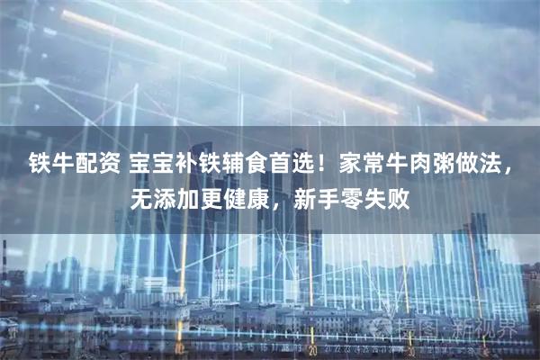 铁牛配资 宝宝补铁辅食首选！家常牛肉粥做法，无添加更健康，新手零失败