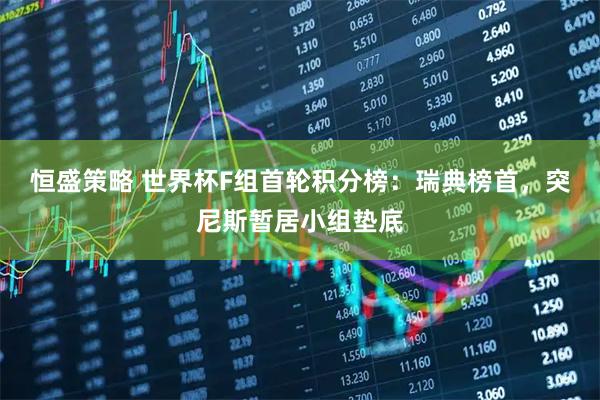 恒盛策略 世界杯F组首轮积分榜：瑞典榜首，突尼斯暂居小组垫底