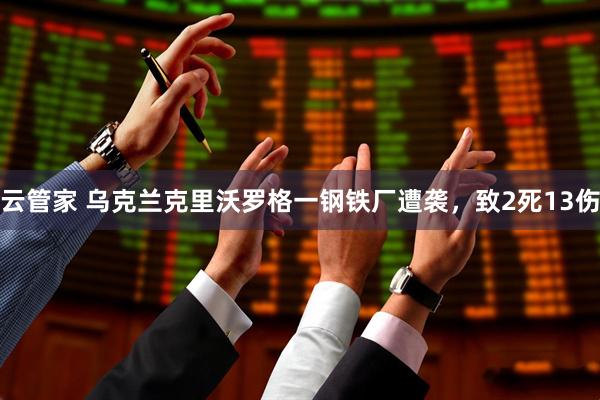 云管家 乌克兰克里沃罗格一钢铁厂遭袭，致2死13伤